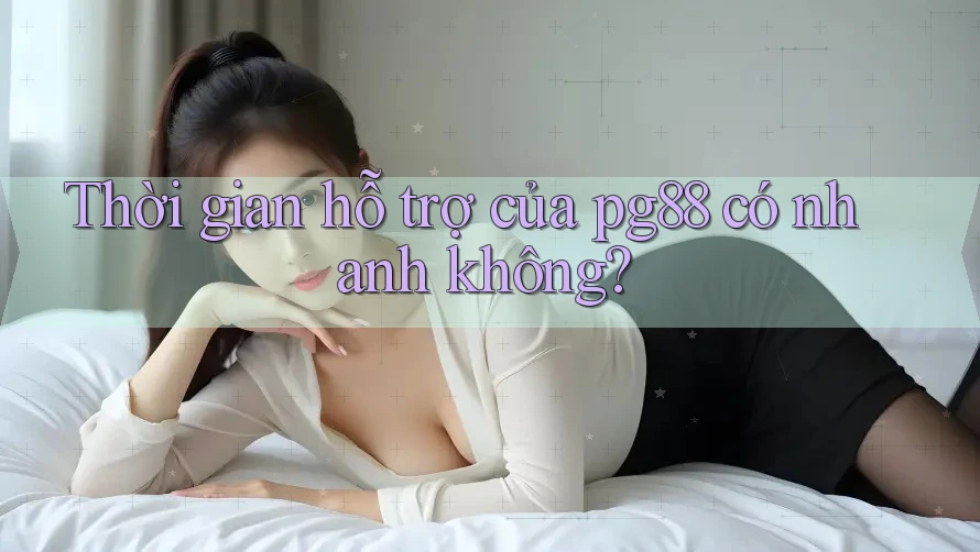 Thời gian hỗ trợ của pg88 có nhanh không? Thời gian hỗ trợ của pg88 có nhanh không?