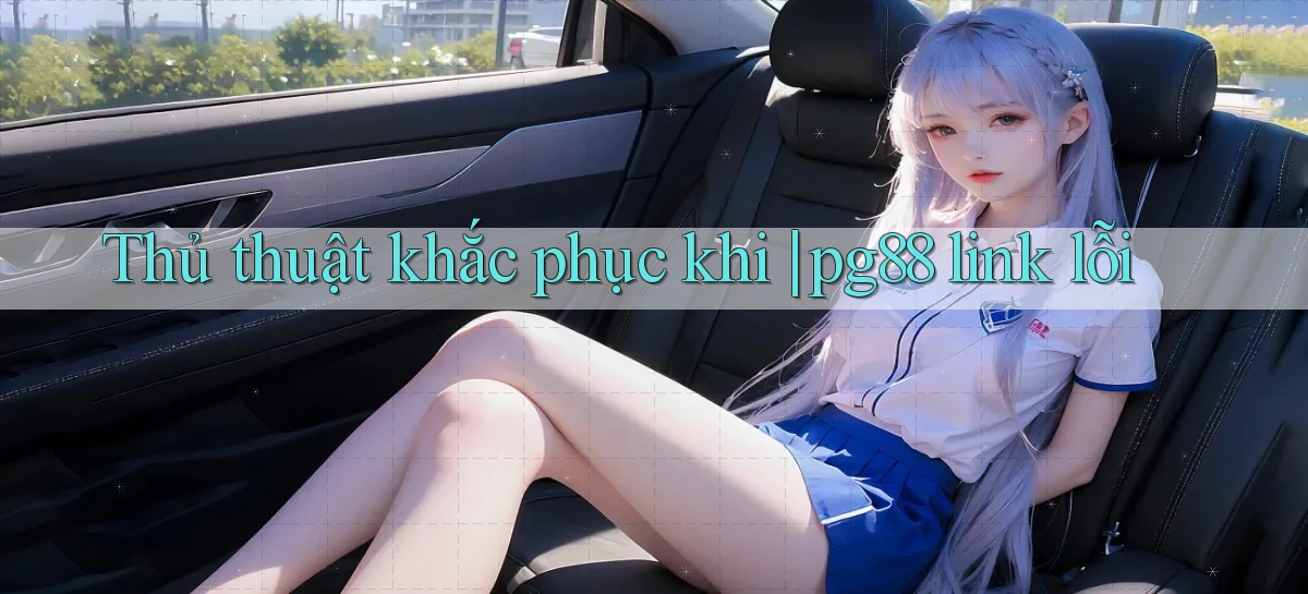 Thủ thuật khắc phục khi pg88 link lỗi