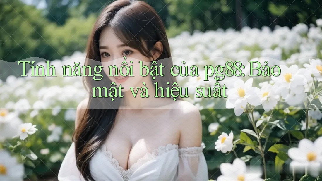 Tính năng nổi bật của pg88: Bảo mật và hiệu suất