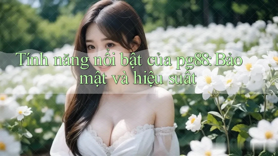 Tính năng nổi bật của pg88: Bảo mật và hiệu suất Tính năng nổi bật của pg88: Bảo mật và hiệu suất