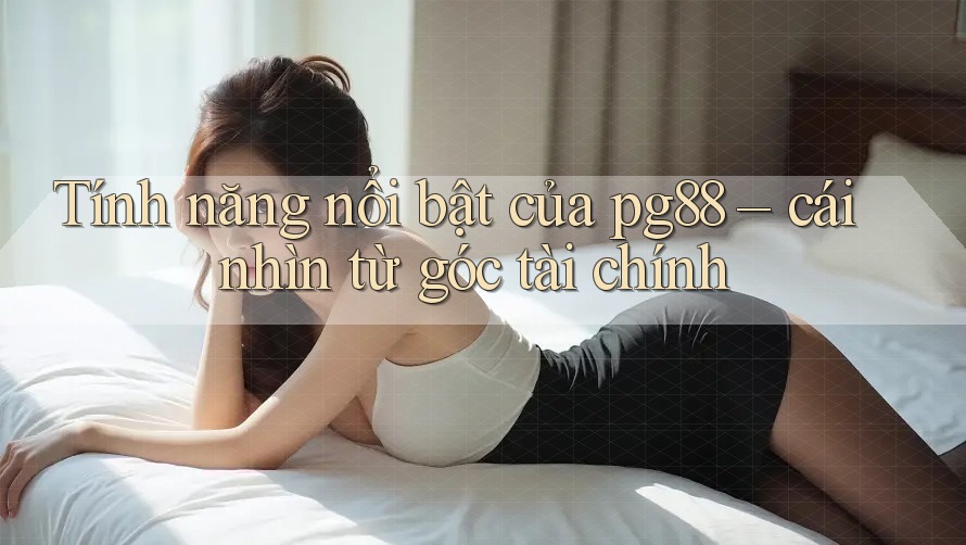 Tính năng nổi bật của pg88 – cái nhìn từ góc tài chính