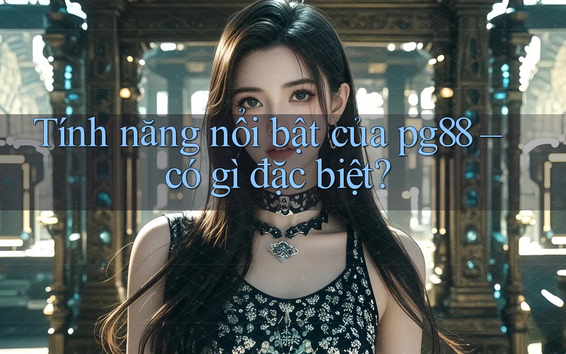 Tính năng nổi bật của pg88 - có gì đặc biệt? Tính năng nổi bật của pg88 - có gì đặc biệt?