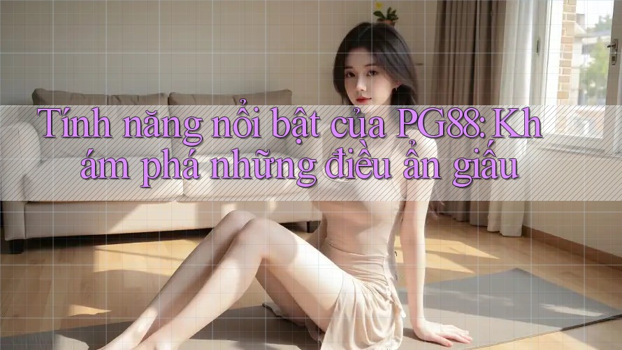 Tính năng nổi bật của PG88: Khám phá những điều ẩn giấu Tính năng nổi bật của PG88: Khám phá những điều ẩn giấu