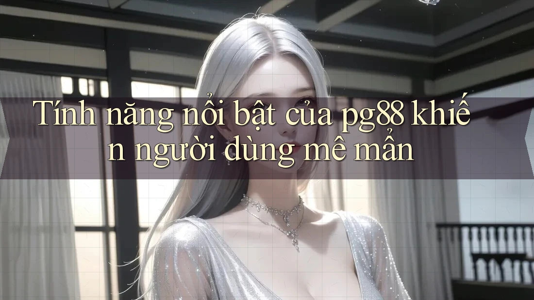 Tính năng nổi bật của pg88 khiến người dùng mê mẩn Tính năng nổi bật của pg88 khiến người dùng mê mẩn
