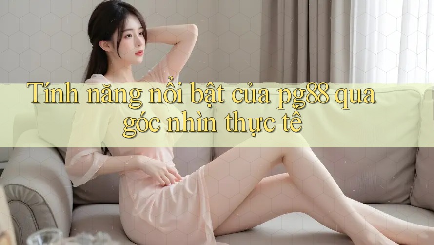 Tính năng nổi bật của Pg88 qua góc nhìn thực tế