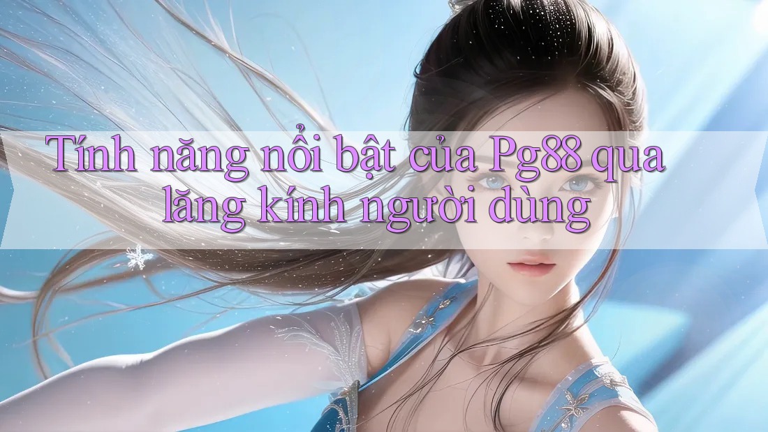 Tính năng nổi bật của Pg88 qua lăng kính người dùng Tính năng nổi bật của Pg88 qua lăng kính người dùng