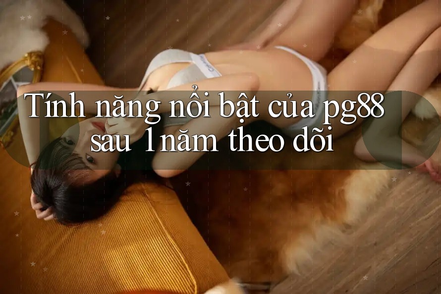 Tính năng nổi bật của pg88 sau 1 năm theo dõi Tính năng nổi bật của pg88 sau 1 năm theo dõi
