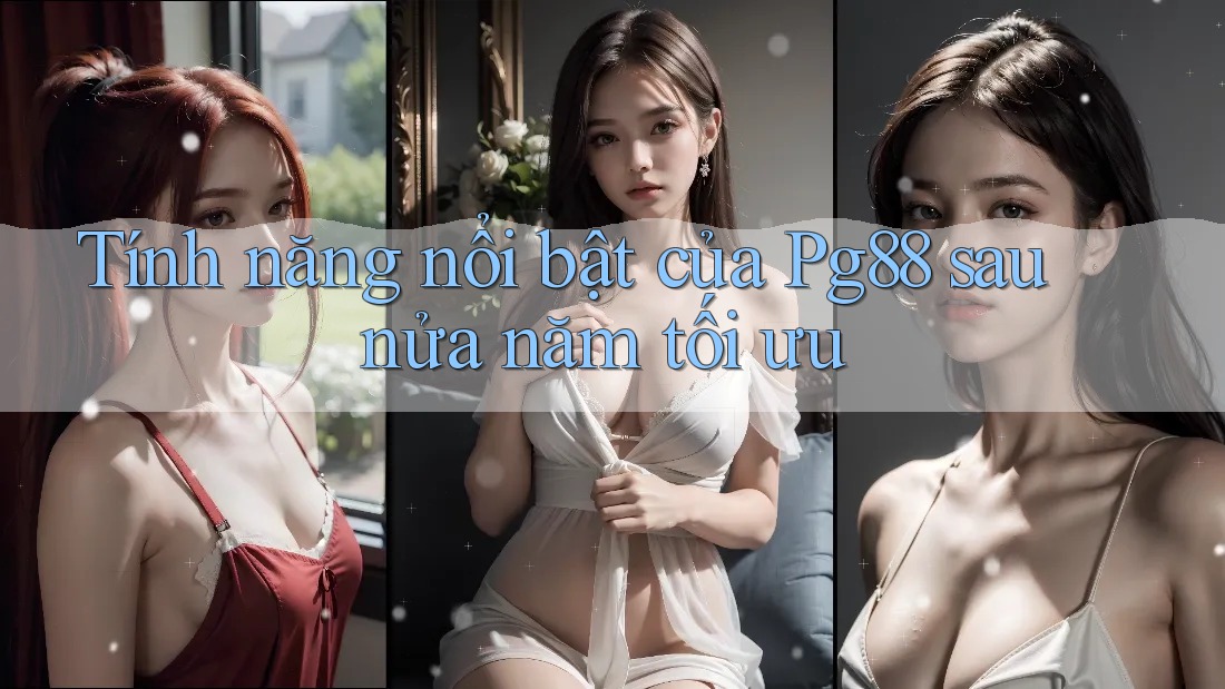 Tính năng nổi bật của Pg88 sau nửa năm tối ưu