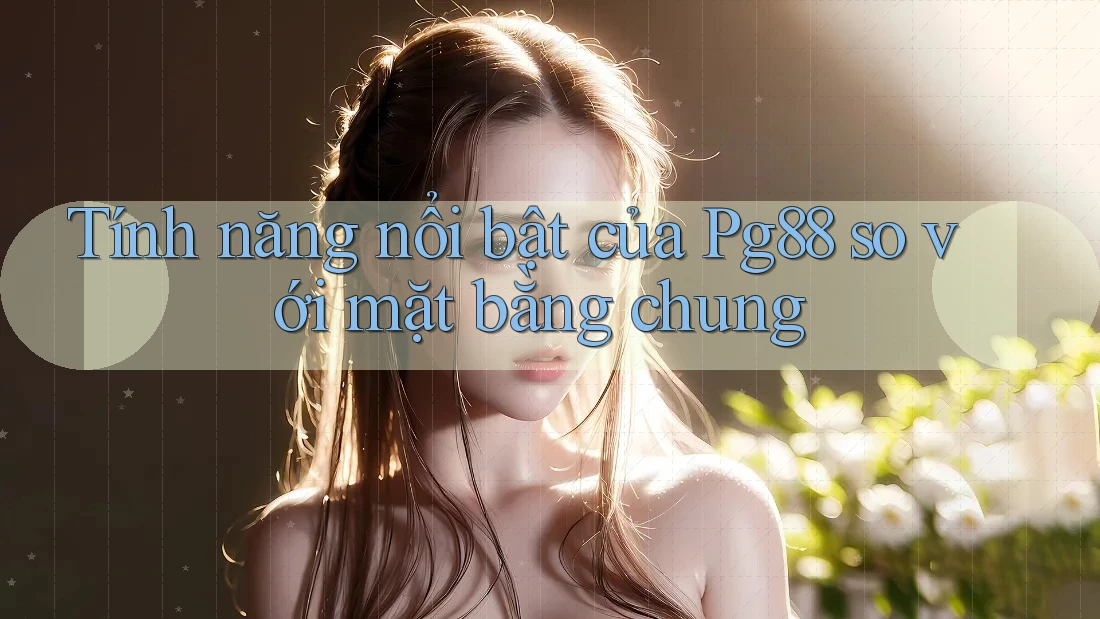 Tính năng nổi bật của Pg88 so với mặt bằng chung