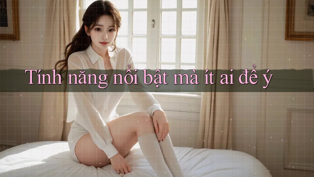 Tính năng nổi bật mà ít ai để ý