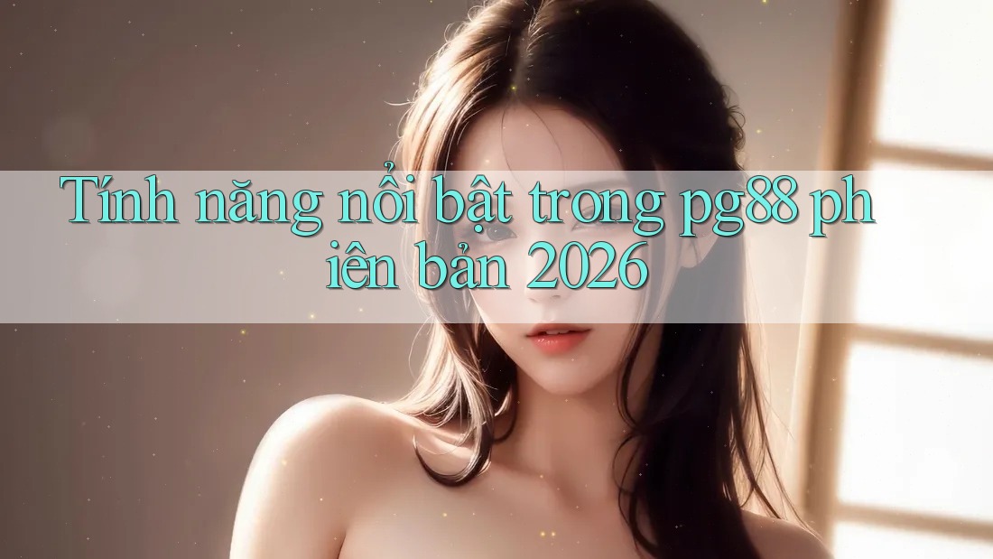 Tính năng nổi bật trong pg88 phiên bản 2026 Tính năng nổi bật trong pg88 phiên bản 2026