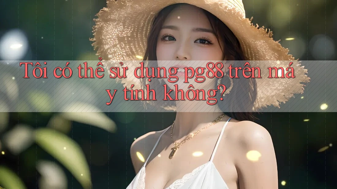 Tôi có thể sử dụng pg88 trên máy tính không? Tôi có thể sử dụng pg88 trên máy tính không?