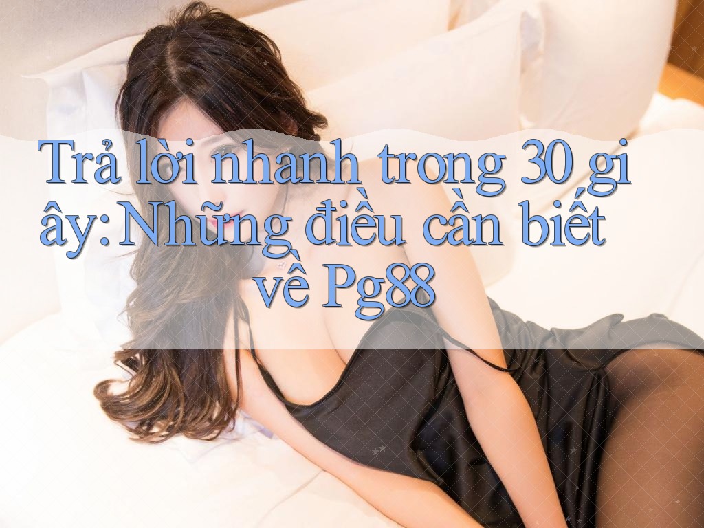 Trả lời nhanh trong 30 giây: Những điều cần biết về Pg88