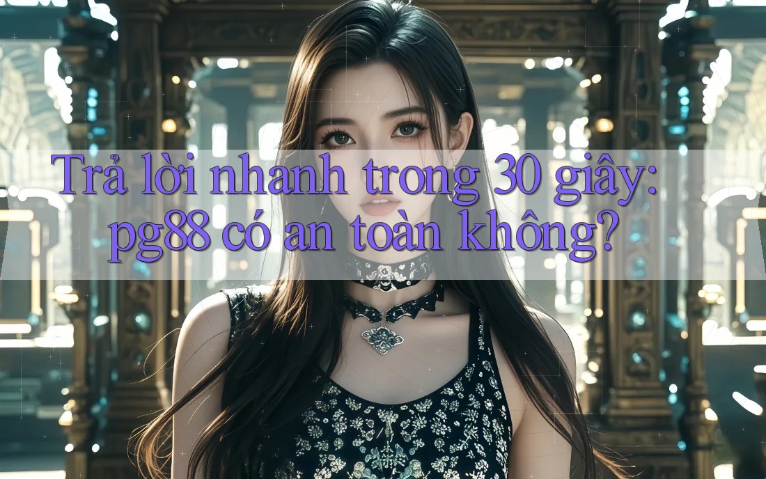 Trả lời nhanh trong 30 giây: pg88 có an toàn không? Trả lời nhanh trong 30 giây: pg88 có an toàn không?