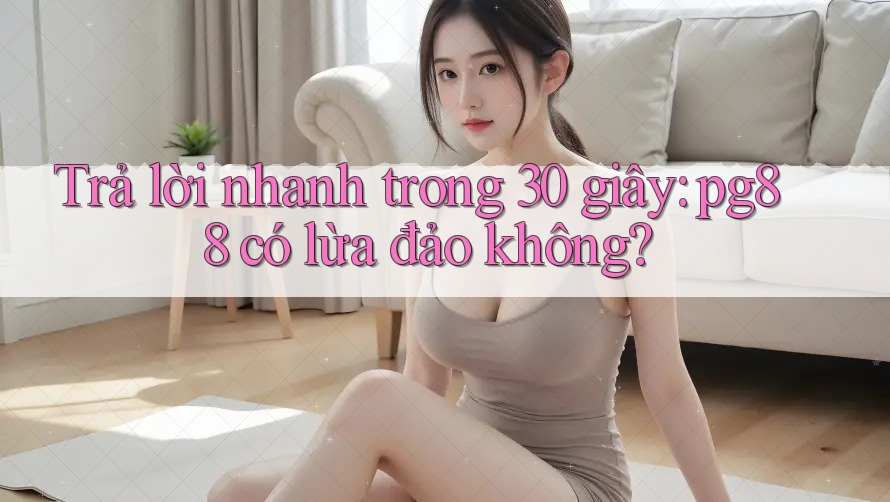 Trả lời nhanh trong 30 giây: pg88 có lừa đảo không? Trả lời nhanh trong 30 giây: pg88 có lừa đảo không?