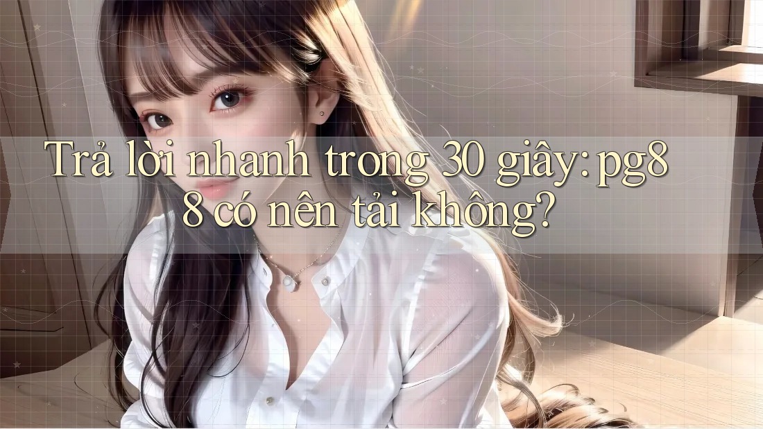 Trả lời nhanh trong 30 giây: pg88 có nên tải không? Trả lời nhanh trong 30 giây: pg88 có nên tải không?
