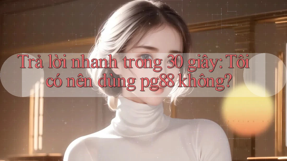Trả lời nhanh trong 30 giây: Tôi có nên dùng pg88 không? Trả lời nhanh trong 30 giây: Tôi có nên dùng pg88 không?