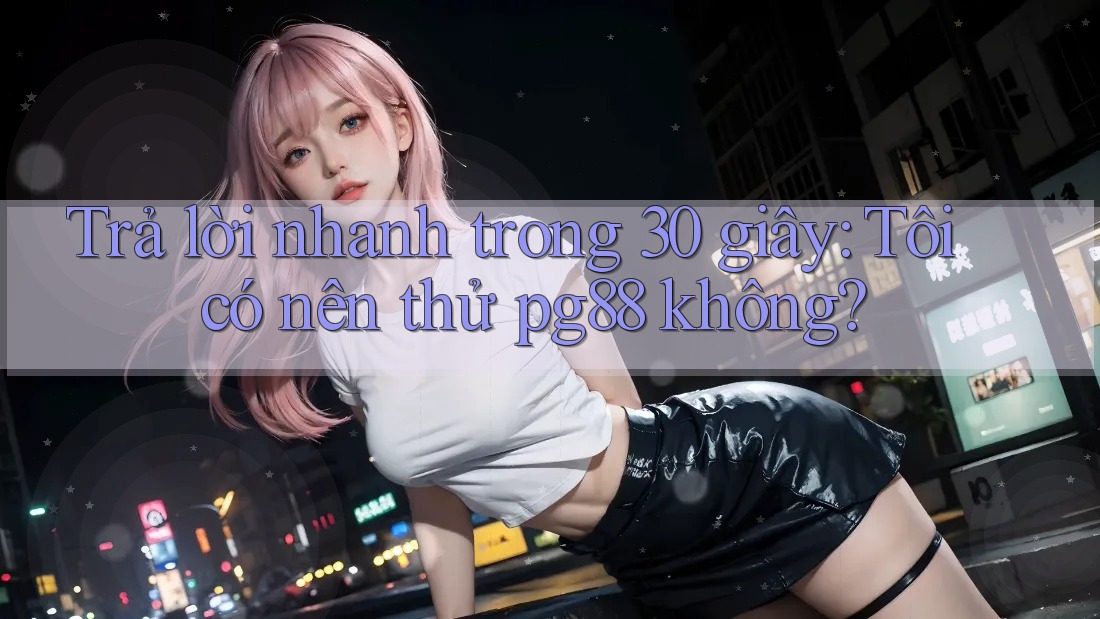 Trả lời nhanh trong 30 giây: Tôi có nên thử pg88 không? Trả lời nhanh trong 30 giây: Tôi có nên thử pg88 không?
