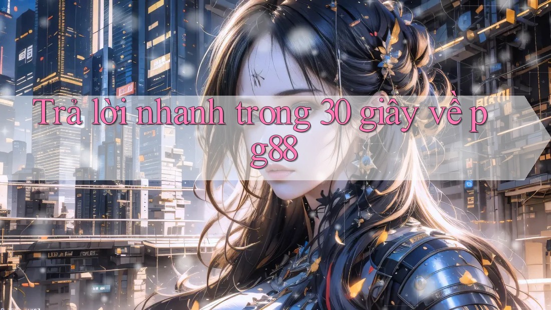 Trả lời nhanh trong 30 giây về Pg88