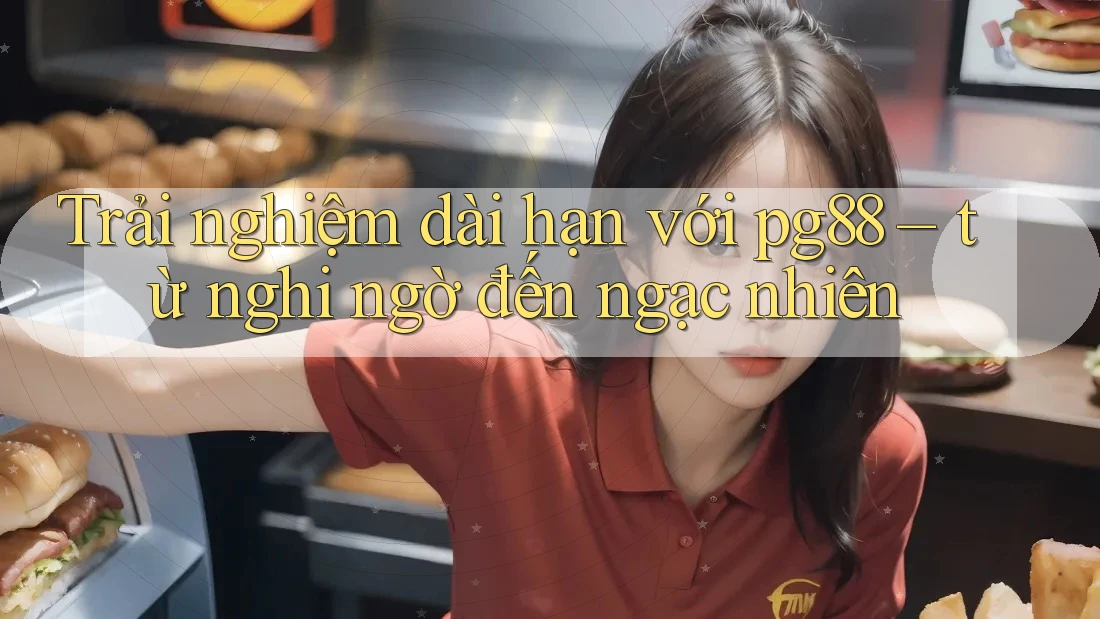 Trải nghiệm dài hạn với pg88 – từ nghi ngờ đến ngạc nhiên