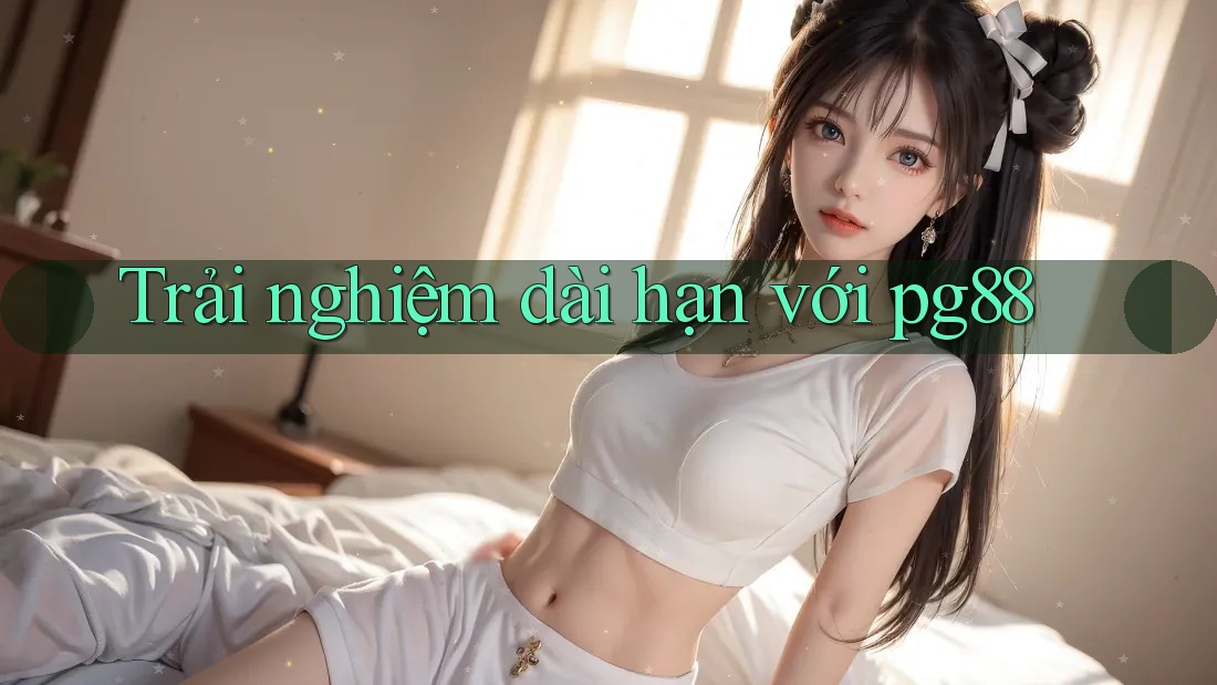 Trải nghiệm dài hạn với pg88 Trải nghiệm dài hạn với pg88