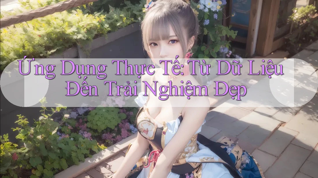 Ứng Dụng Thực Tế: Từ Dữ Liệu Đến Trải Nghiệm Đẹp Ứng Dụng Thực Tế: Từ Dữ Liệu Đến Trải Nghiệm Đẹp