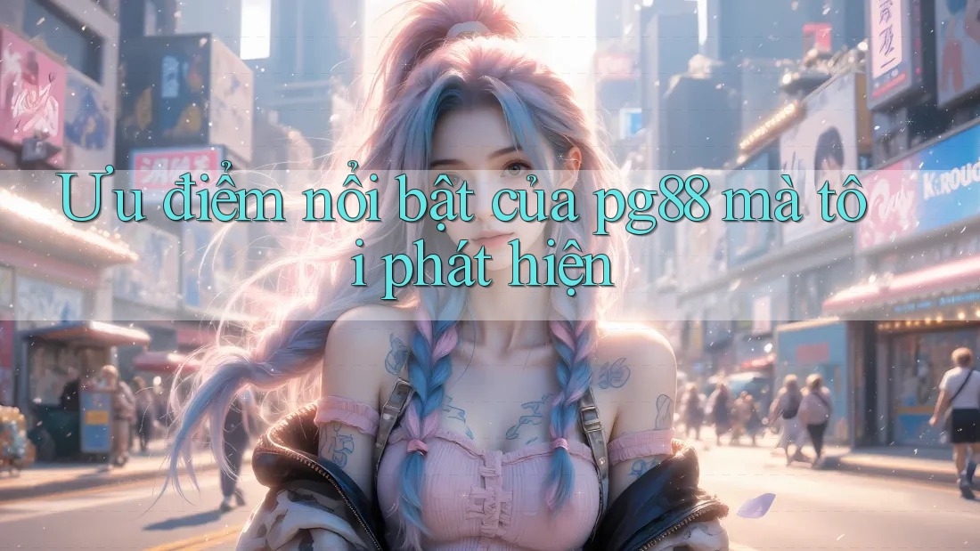 Ưu điểm nổi bật của pg88 mà tôi phát hiện Ưu điểm nổi bật của pg88 mà tôi phát hiện