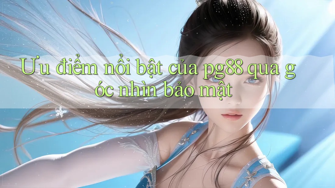 Ưu điểm nổi bật của pg88 qua góc nhìn bảo mật Ưu điểm nổi bật của pg88 qua góc nhìn bảo mật