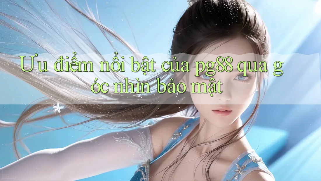 Ưu điểm nổi bật của pg88 qua góc nhìn bảo mật Ưu điểm nổi bật của pg88 qua góc nhìn bảo mật
