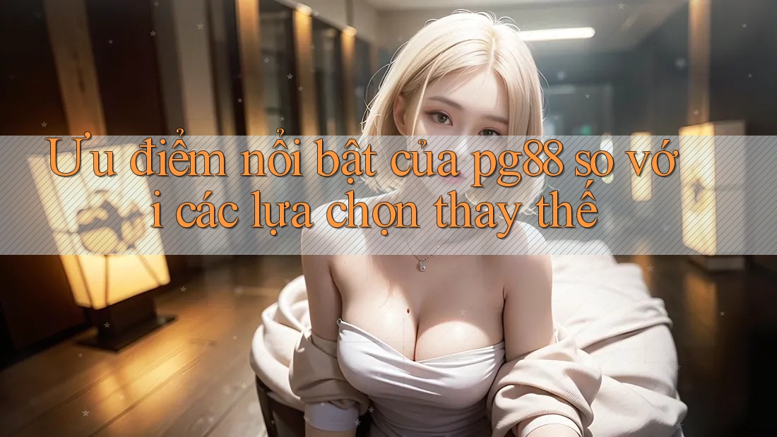 Ưu điểm nổi bật của pg88 so với các lựa chọn thay thế Ưu điểm nổi bật của pg88 so với các lựa chọn thay thế