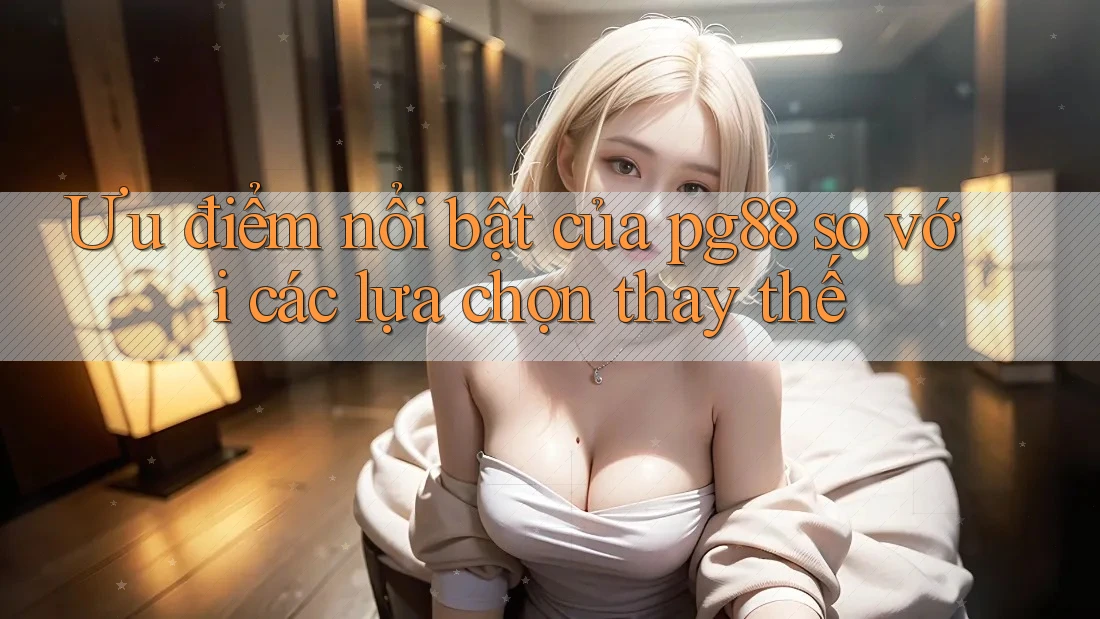 Ưu điểm nổi bật của pg88 so với các lựa chọn thay thế Ưu điểm nổi bật của pg88 so với các lựa chọn thay thế