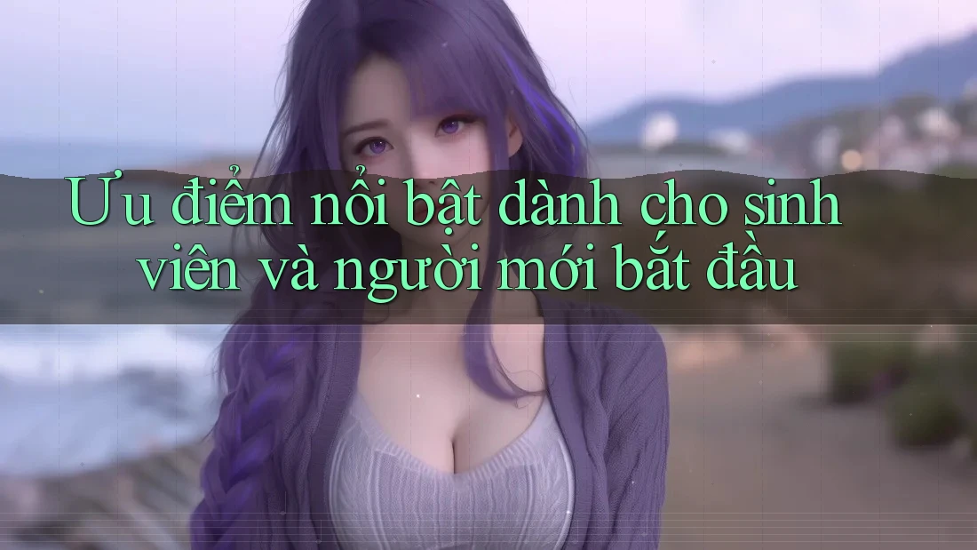Ưu điểm nổi bật dành cho sinh viên và người mới bắt đầu