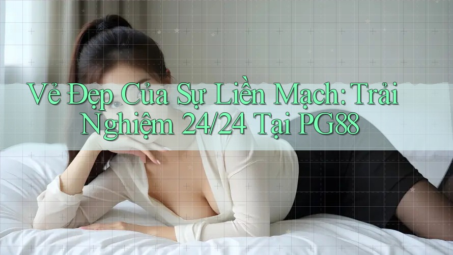 Vẻ Đẹp Của Sự Liền Mạch: Trải Nghiệm 24/24 Tại PG88 Vẻ Đẹp Của Sự Liền Mạch: Trải Nghiệm 24/24 Tại PG88
