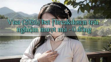Visa (2026) bet breakdown trải nghiệm mượt mà   0 đồng