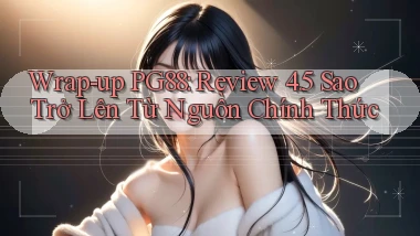 wrap   up Pg88 review 4.5 sao trở lên từ nguồn chính thức