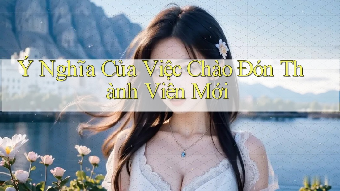 Ý Nghĩa Của Việc Chào Đón Thành Viên Mới